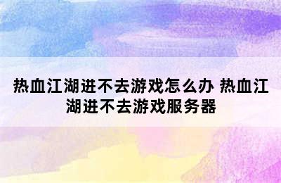 热血江湖进不去游戏怎么办 热血江湖进不去游戏服务器